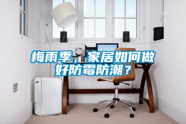 梅雨季，家居如何做好防霉防潮？