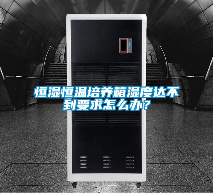 恒濕恒溫培養(yǎng)箱濕度達不到要求怎么辦？