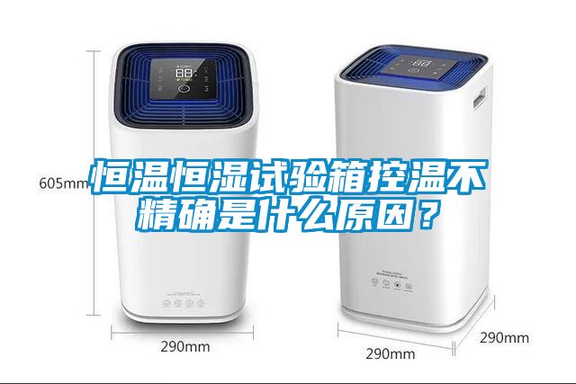 恒溫恒濕試驗(yàn)箱控溫不精確是什么原因？