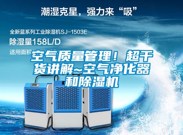空氣質(zhì)量管理！超干貨講解~空氣凈化器和除濕機(jī)