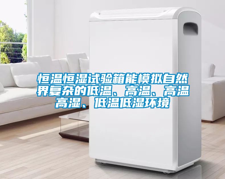 恒溫恒濕試驗(yàn)箱能模擬自然界復(fù)雜的低溫、高溫、高溫高濕、低溫低濕環(huán)境