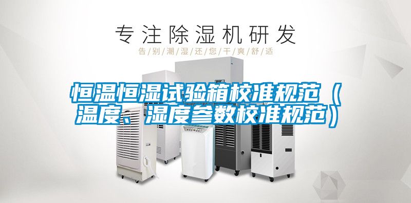 恒溫恒濕試驗(yàn)箱校準(zhǔn)規(guī)范（溫度、濕度參數(shù)校準(zhǔn)規(guī)范）