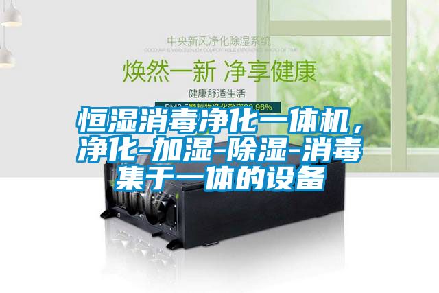 恒濕消毒凈化一體機(jī)，凈化-加濕-除濕-消毒集于一體的設(shè)備
