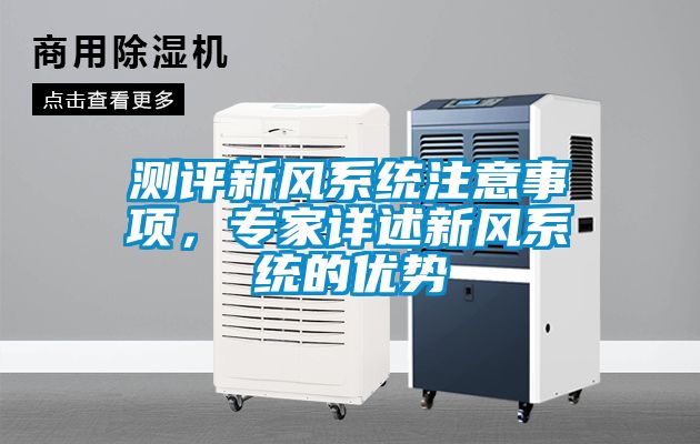 測評新風(fēng)系統(tǒng)注意事項，專家詳述新風(fēng)系統(tǒng)的優(yōu)勢