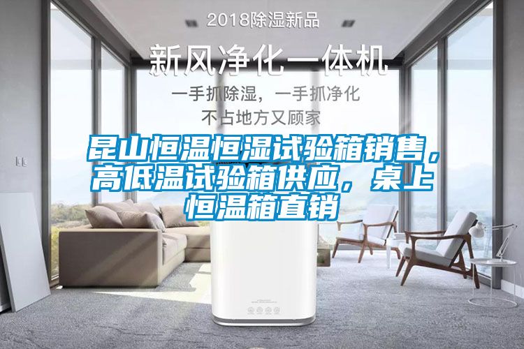 昆山恒溫恒濕試驗(yàn)箱銷售，高低溫試驗(yàn)箱供應(yīng)，桌上恒溫箱直銷