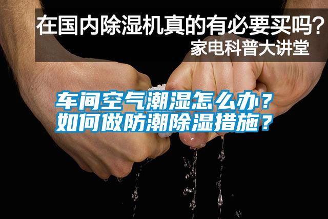 車間空氣潮濕怎么辦？如何做防潮除濕措施？