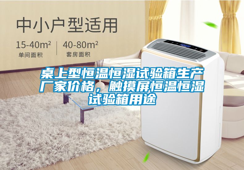 桌上型恒溫恒濕試驗(yàn)箱生產(chǎn)廠家價(jià)格，觸摸屏恒溫恒濕試驗(yàn)箱用途