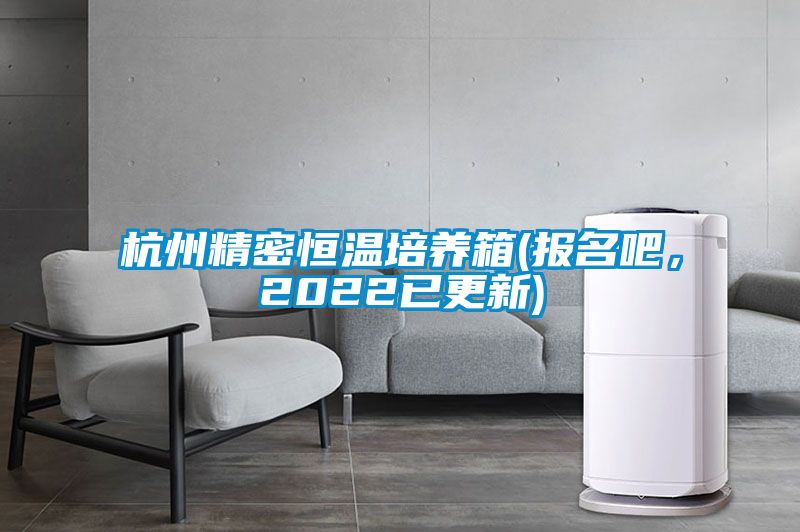 杭州精密恒溫培養(yǎng)箱(報名吧，2022已更新)