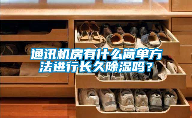 通訊機(jī)房有什么簡(jiǎn)單方法進(jìn)行長(zhǎng)久除濕嗎？