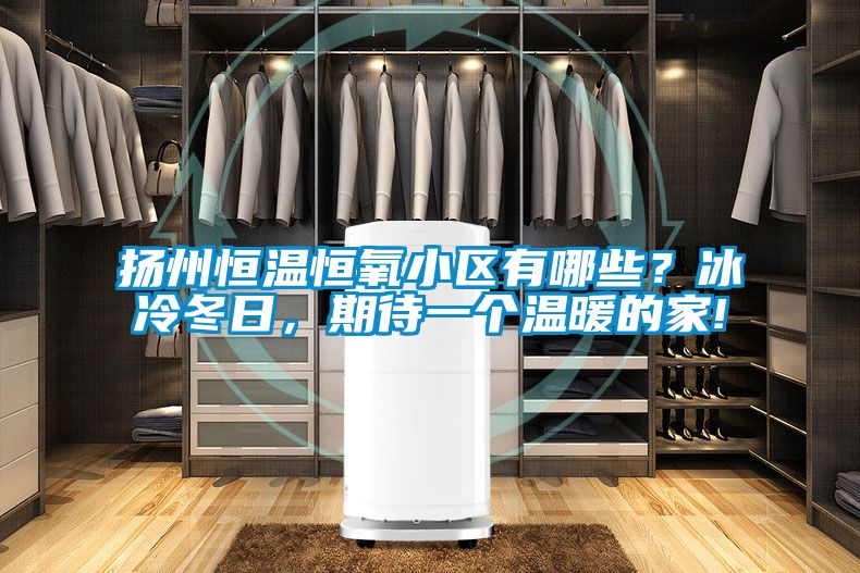 揚州恒溫恒氧小區(qū)有哪些？冰冷冬日，期待一個溫暖的家!