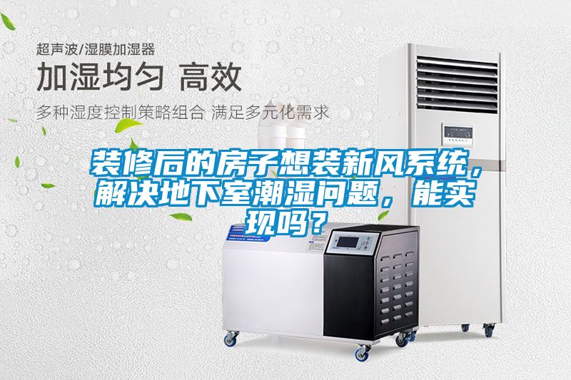 裝修后的房子想裝新風(fēng)系統(tǒng)，解決地下室潮濕問題，能實(shí)現(xiàn)嗎？