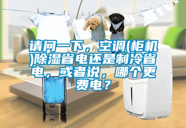 請問一下，空調(diào)(柜機(jī))除濕省電還是制冷省電，或者說，哪個更費(fèi)電？