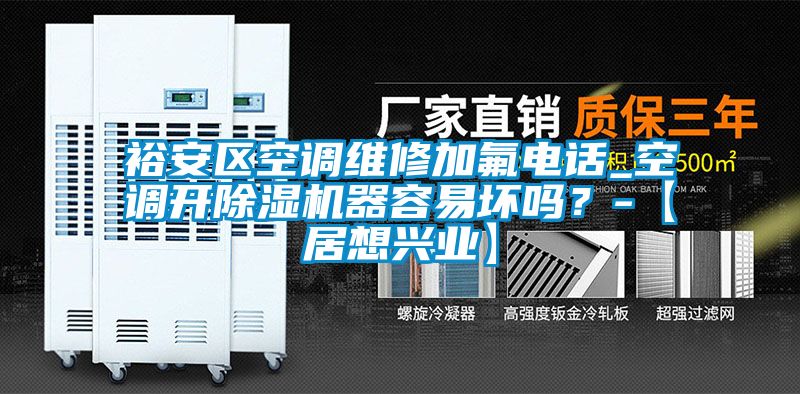 裕安區(qū)空調(diào)維修加氟電話_空調(diào)開(kāi)除濕機(jī)器容易壞嗎？-【居想興業(yè)】