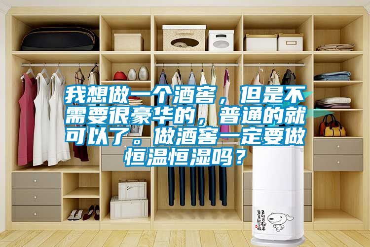 我想做一個(gè)酒窖，但是不需要很豪華的，普通的就可以了。做酒窖一定要做恒溫恒濕嗎？