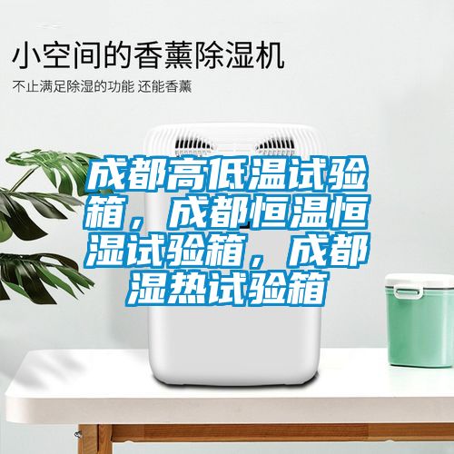 成都高低溫試驗箱，成都恒溫恒濕試驗箱，成都濕熱試驗箱