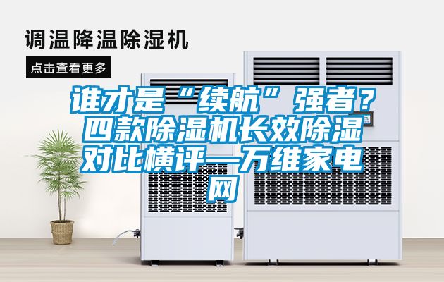 誰才是“續(xù)航”強者？四款除濕機長效除濕對比橫評—萬維家電網(wǎng)