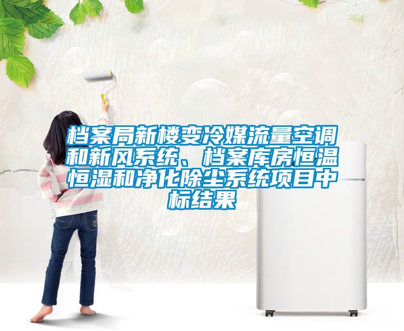 檔案局新樓變冷媒流量空調(diào)和新風(fēng)系統(tǒng)、檔案庫房恒溫恒濕和凈化除塵系統(tǒng)項(xiàng)目中標(biāo)結(jié)果