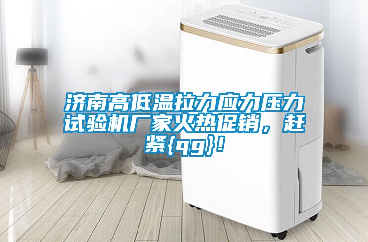 濟(jì)南高低溫拉力應(yīng)力壓力試驗(yàn)機(jī)廠家火熱促銷，趕緊{qg}！