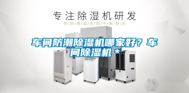 車(chē)間防潮除濕機(jī)哪家好？車(chē)間除濕機(jī)＊