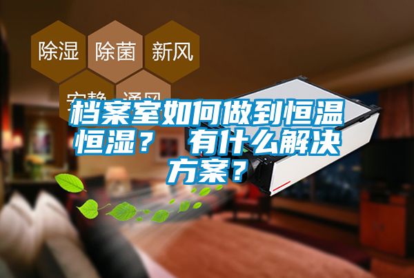 檔案室如何做到恒溫恒濕？ 有什么解決方案？
