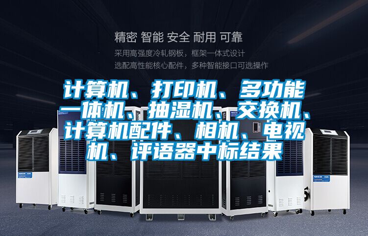 計算機、打印機、多功能一體機、抽濕機、交換機、計算機配件、相機、電視機、評語器中標(biāo)結(jié)果