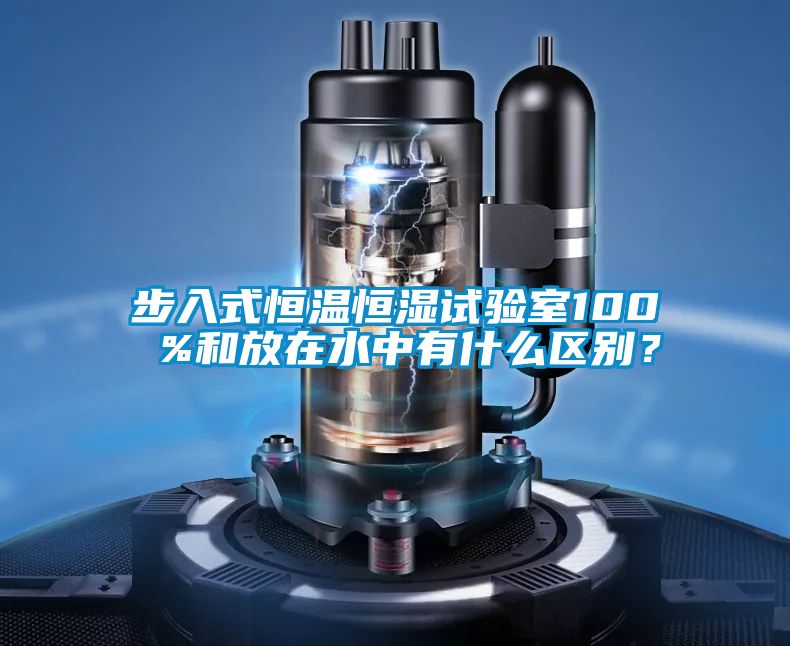 步入式恒溫恒濕試驗(yàn)室100 %和放在水中有什么區(qū)別？