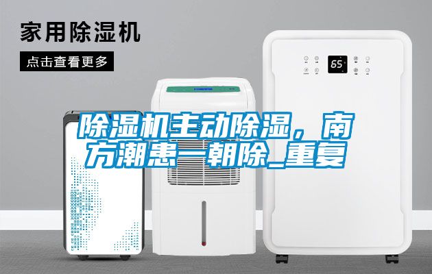 除濕機主動除濕，南方潮患一朝除_重復