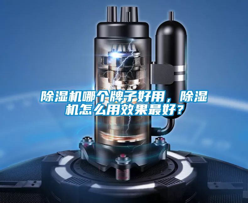 除濕機(jī)哪個(gè)牌子好用，除濕機(jī)怎么用效果最好？