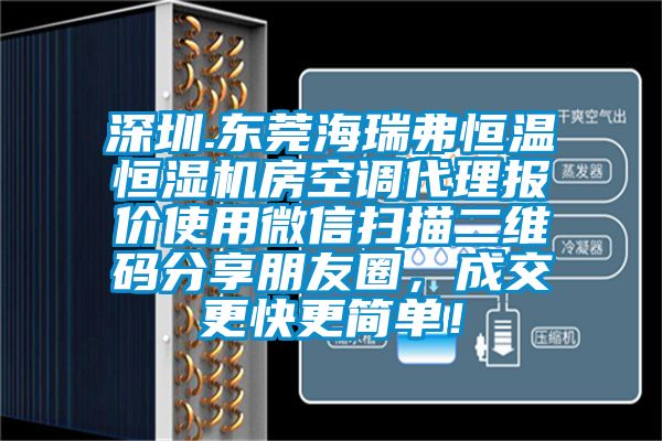 深圳.東莞海瑞弗恒溫恒濕機房空調(diào)代理報價使用微信掃描二維碼分享朋友圈，成交更快更簡單！