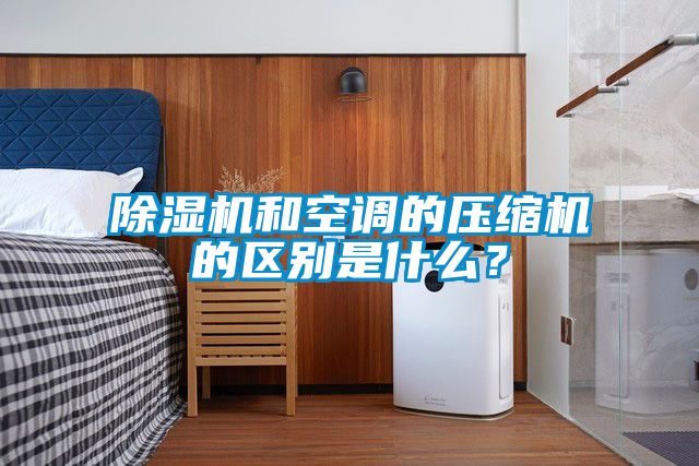 除濕機和空調的壓縮機的區(qū)別是什么？