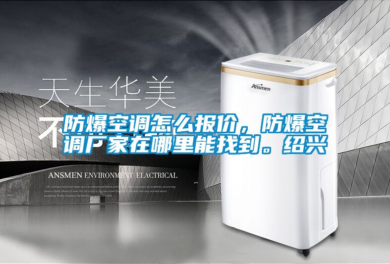 防爆空調(diào)怎么報價，防爆空調(diào)廠家在哪里能找到。紹興