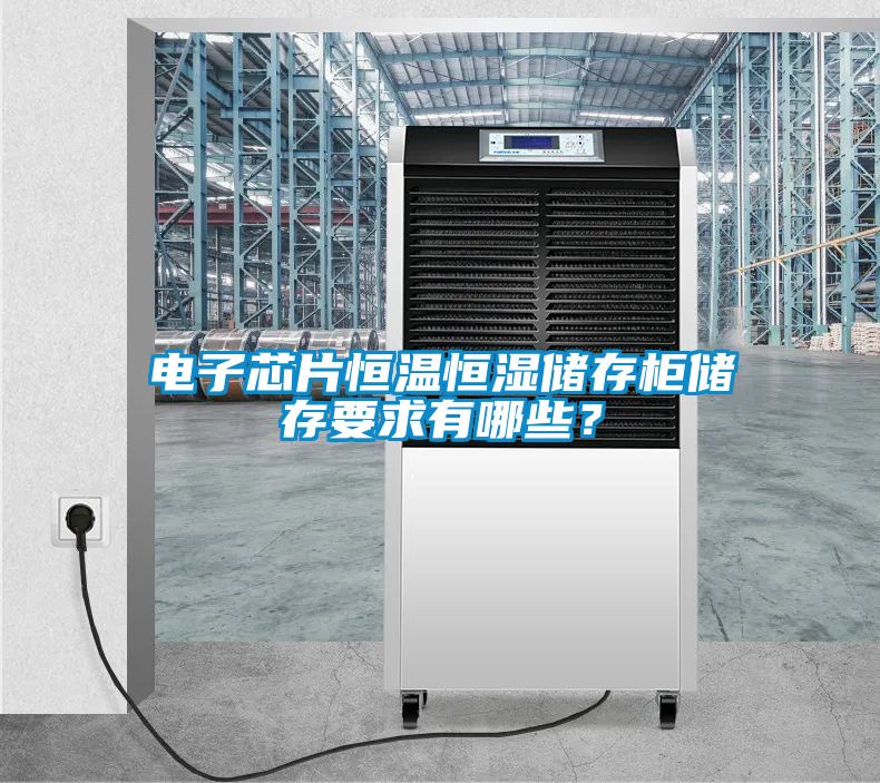 電子芯片恒溫恒濕儲(chǔ)存柜儲(chǔ)存要求有哪些？