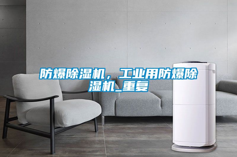 防爆除濕機(jī)，工業(yè)用防爆除濕機(jī)_重復(fù)