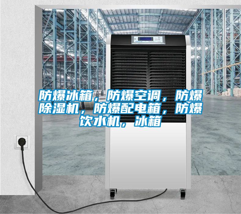 防爆冰箱，防爆空調(diào)，防爆除濕機，防爆配電箱，防爆飲水機，冰箱