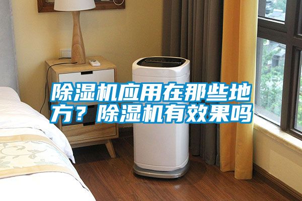 除濕機(jī)應(yīng)用在那些地方？除濕機(jī)有效果嗎