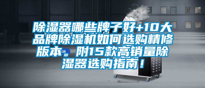 除濕器哪些牌子好+10大品牌除濕機(jī)如何選購精修版本。附15款高銷量除濕器選購指南！
