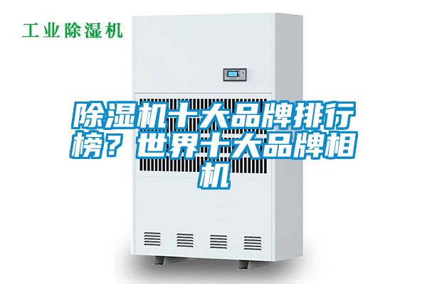 除濕機(jī)十大品牌排行榜？世界十大品牌相機(jī)