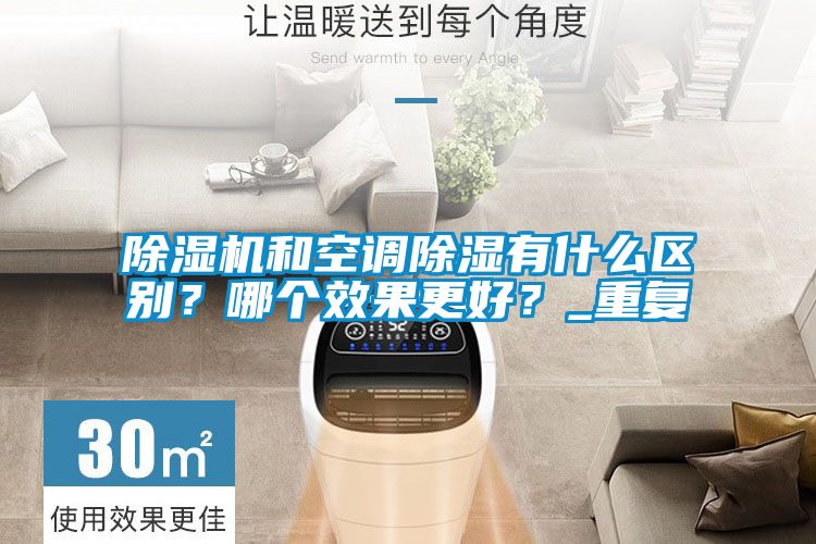 除濕機(jī)和空調(diào)除濕有什么區(qū)別？哪個(gè)效果更好？_重復(fù)