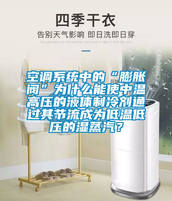 空調(diào)系統(tǒng)中的“膨脹閥”為什么能使中溫高壓的液體制冷劑通過其節(jié)流成為低溫低壓的濕蒸汽？