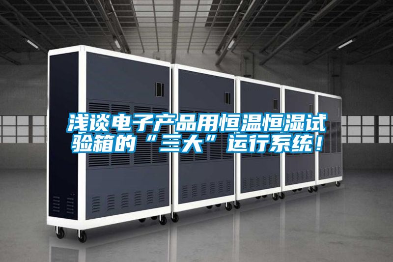淺談電子產(chǎn)品用恒溫恒濕試驗箱的“三大”運行系統(tǒng)！