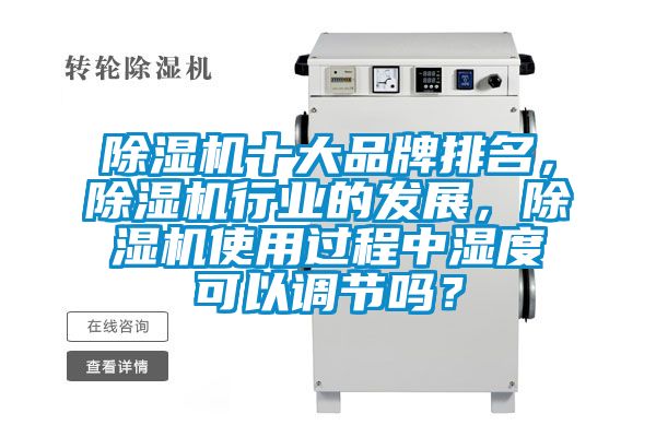 除濕機(jī)十大品牌排名，除濕機(jī)行業(yè)的發(fā)展，除濕機(jī)使用過程中濕度可以調(diào)節(jié)嗎？