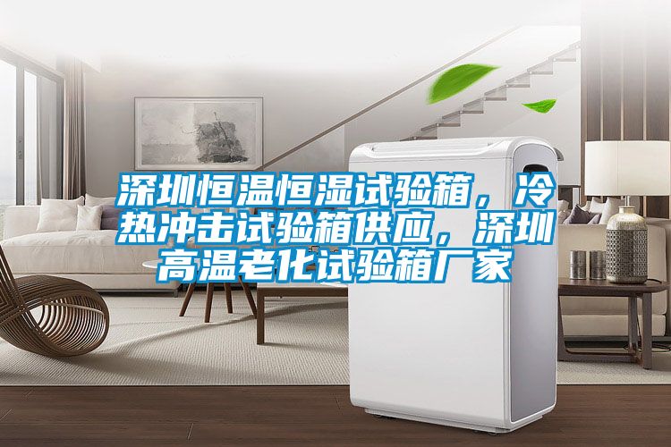 深圳恒溫恒濕試驗(yàn)箱，冷熱沖擊試驗(yàn)箱供應(yīng)，深圳高溫老化試驗(yàn)箱廠家