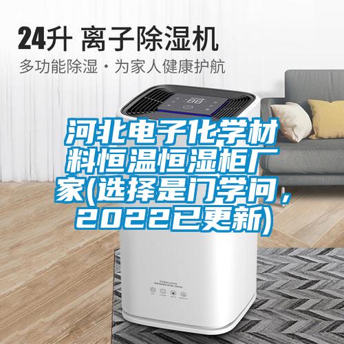 河北電子化學(xué)材料恒溫恒濕柜廠家(選擇是門學(xué)問(wèn)，2022已更新)