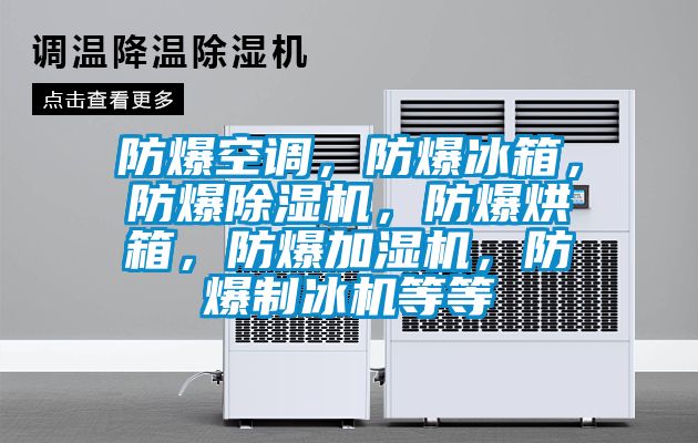防爆空調(diào)，防爆冰箱，防爆除濕機(jī)，防爆烘箱，防爆加濕機(jī)，防爆制冰機(jī)等等