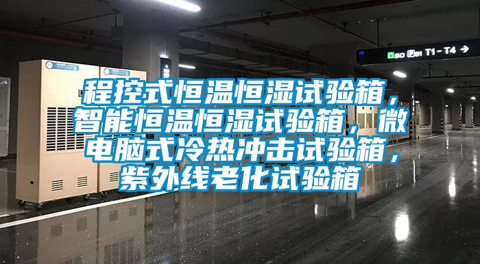 程控式恒溫恒濕試驗(yàn)箱，智能恒溫恒濕試驗(yàn)箱，微電腦式冷熱沖擊試驗(yàn)箱，紫外線老化試驗(yàn)箱