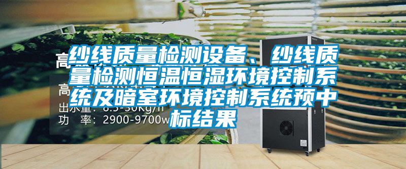 紗線質(zhì)量檢測(cè)設(shè)備、紗線質(zhì)量檢測(cè)恒溫恒濕環(huán)境控制系統(tǒng)及暗室環(huán)境控制系統(tǒng)預(yù)中標(biāo)結(jié)果