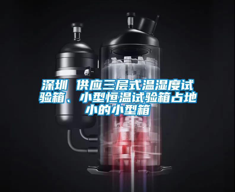 深圳 供應(yīng)三層式溫濕度試驗箱、小型恒溫試驗箱占地小的小型箱