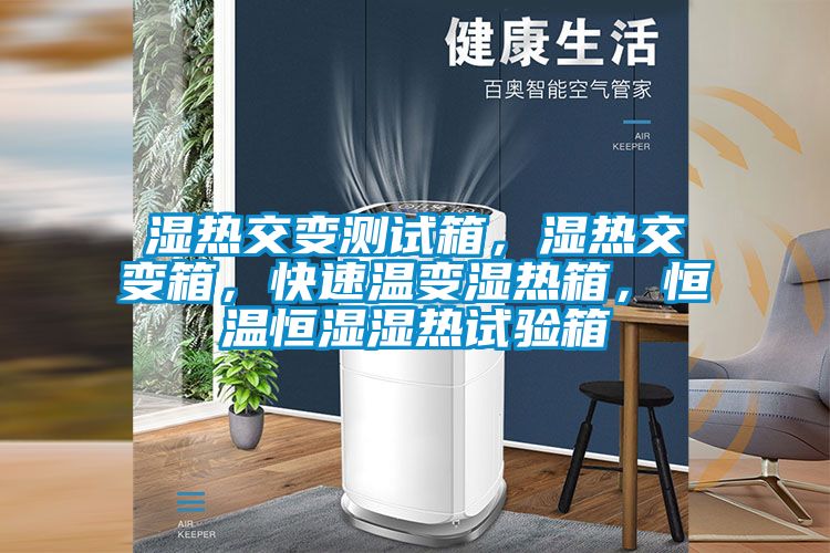 濕熱交變測試箱，濕熱交變箱，快速溫變濕熱箱，恒溫恒濕濕熱試驗箱