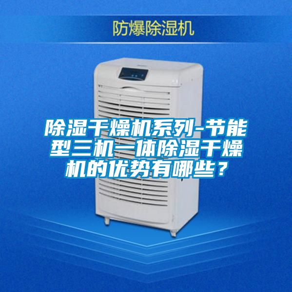 除濕干燥機(jī)系列-節(jié)能型三機(jī)一體除濕干燥機(jī)的優(yōu)勢(shì)有哪些？