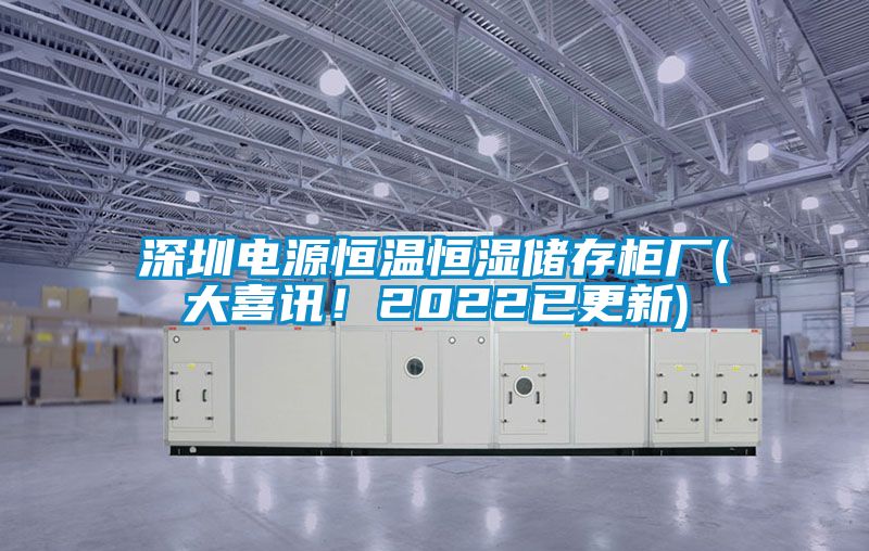 深圳電源恒溫恒濕儲存柜廠(大喜訊！2022已更新)